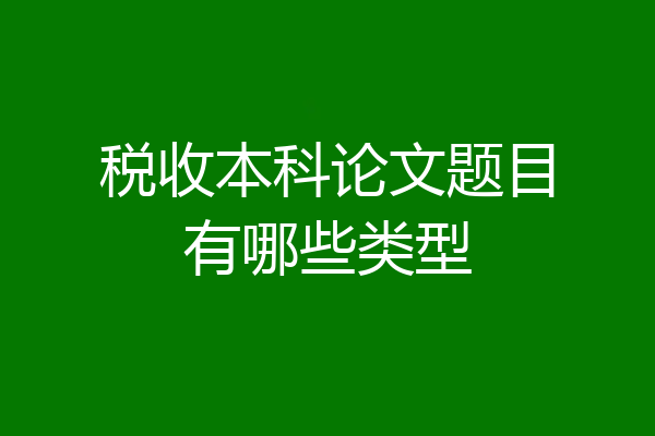 税收本科论文题目有哪些类型