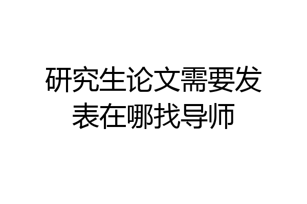 研究生论文需要发表在哪找导师