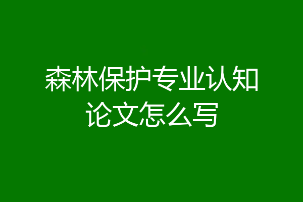 森林保护专业认知论文怎么写