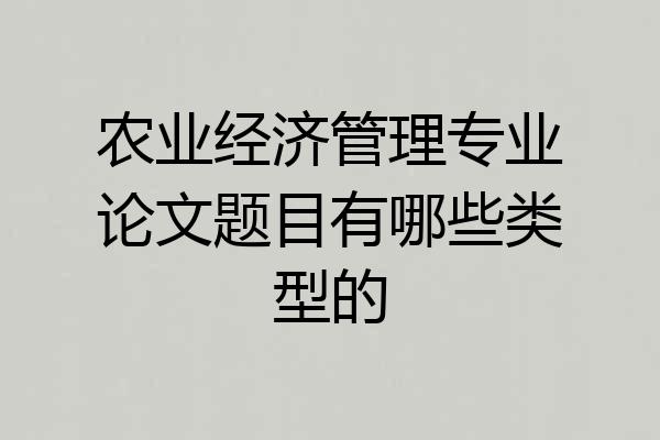 农业经济管理专业论文题目有哪些类型的