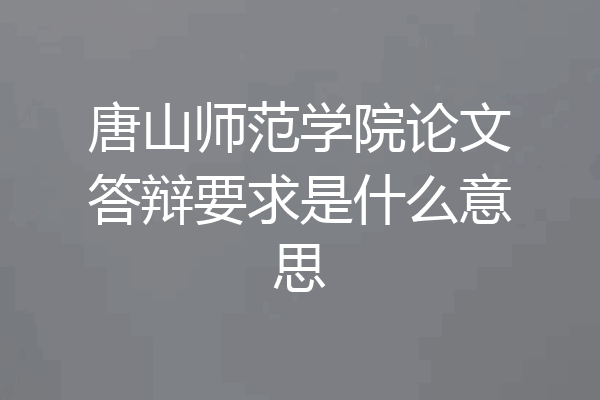 唐山师范学院论文答辩要求是什么意思