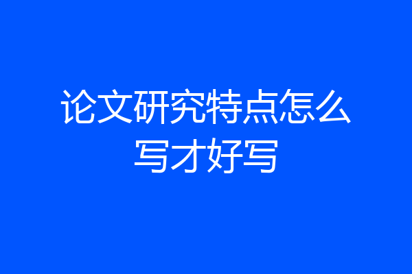 论文研究特点怎么写才好写