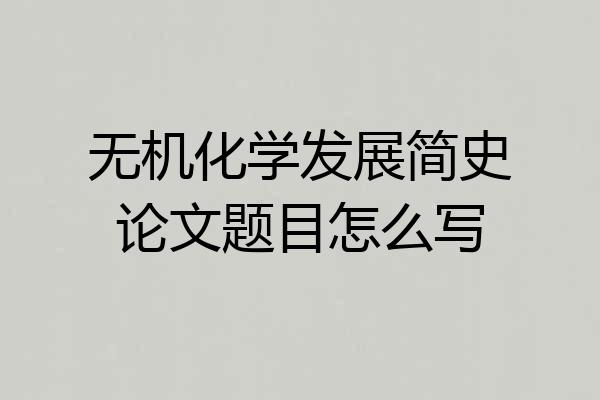 无机化学发展简史论文题目怎么写