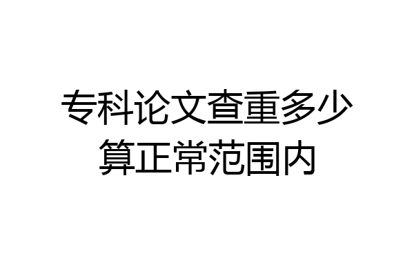 专科论文查重多少算正常范围内