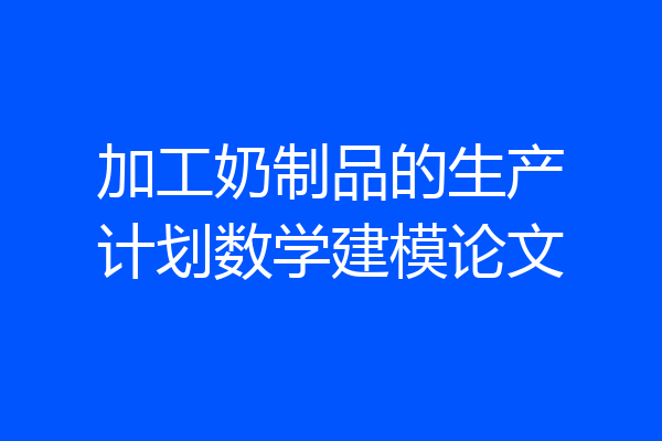 加工奶制品的生产计划数学建模论文