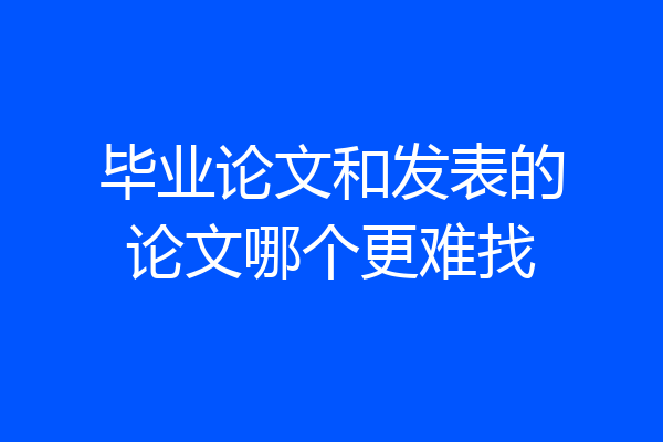 毕业论文和发表的论文哪个更难找