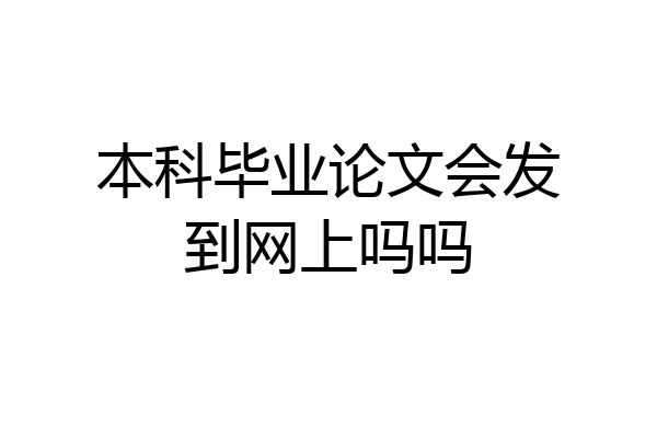 本科毕业论文会发到网上吗吗