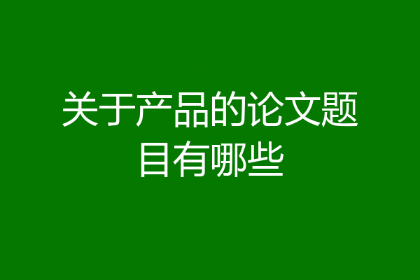 关于产品的论文题目有哪些