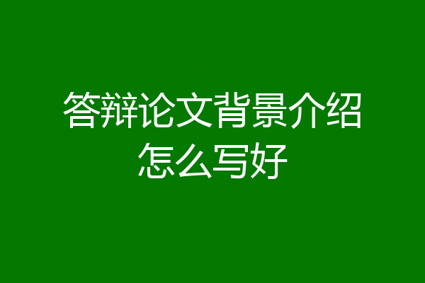 答辩论文背景介绍怎么写好
