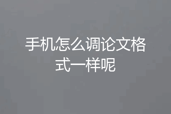 手机怎么调论文格式一样呢