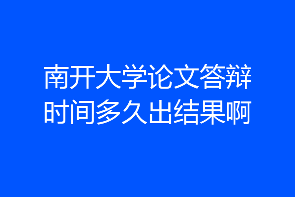 南开大学论文答辩时间多久出结果啊