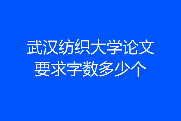 武汉纺织大学论文要求字数多少个