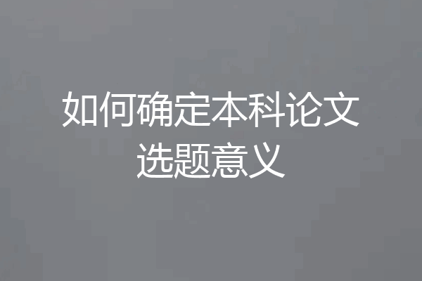 如何确定本科论文选题意义