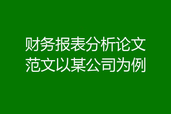 财务报表分析论文范文以某公司为例