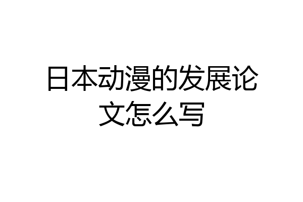 日本动漫的发展论文怎么写