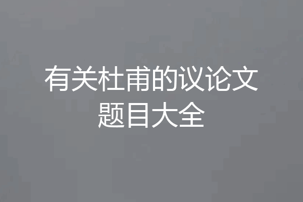 有关杜甫的议论文题目大全