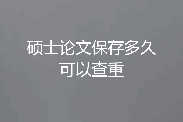 硕士论文保存多久可以查重