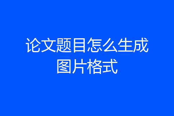 论文题目怎么生成图片格式