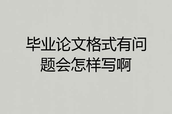 毕业论文格式有问题会怎样写啊