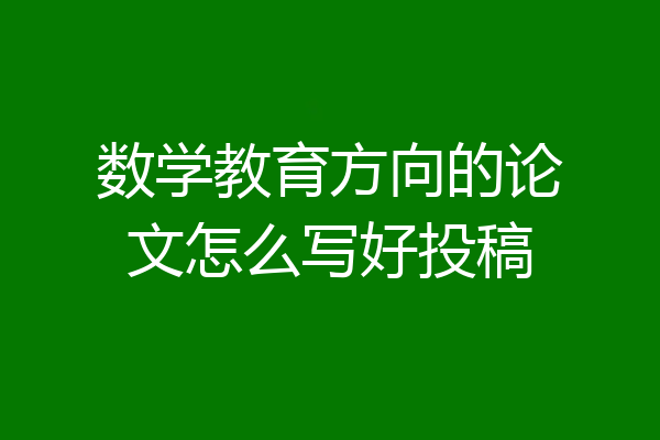 数学教育方向的论文怎么写好投稿
