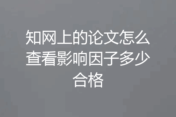 知网上的论文怎么查看影响因子多少合格