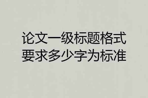 论文一级标题格式要求多少字为标准