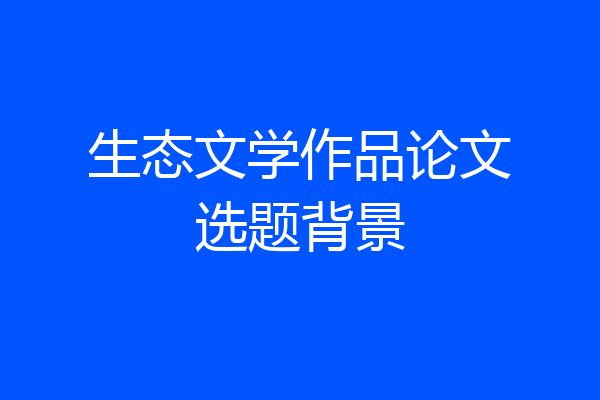 生态文学作品论文选题背景