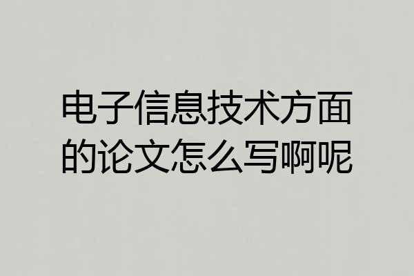 电子信息技术方面的论文怎么写啊呢