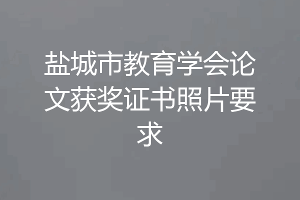 盐城市教育学会论文获奖证书照片要求
