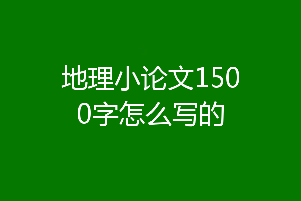 地理小论文1500字怎么写的