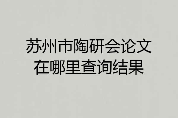 苏州市陶研会论文在哪里查询结果