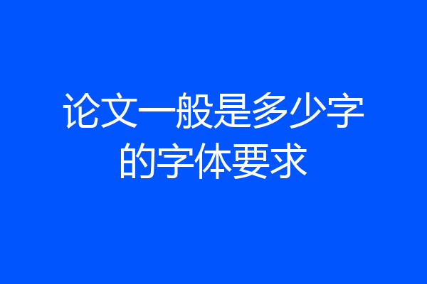 论文一般是多少字的字体要求