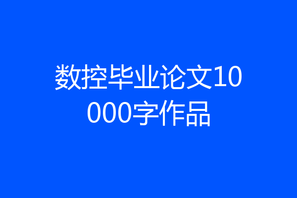 数控毕业论文10000字作品