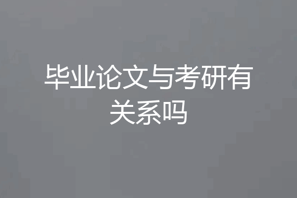 毕业论文与考研有关系吗