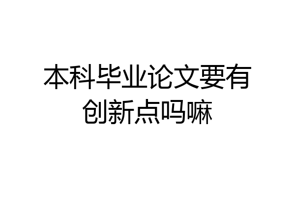 本科毕业论文要有创新点吗嘛