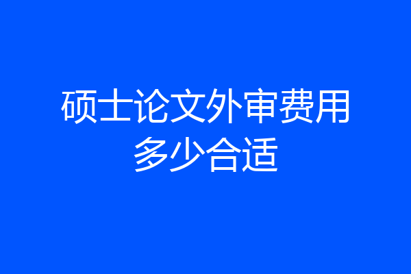硕士论文外审费用多少合适