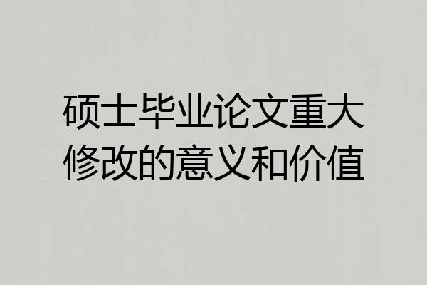 硕士毕业论文重大修改的意义和价值
