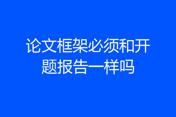 论文框架必须和开题报告一样吗