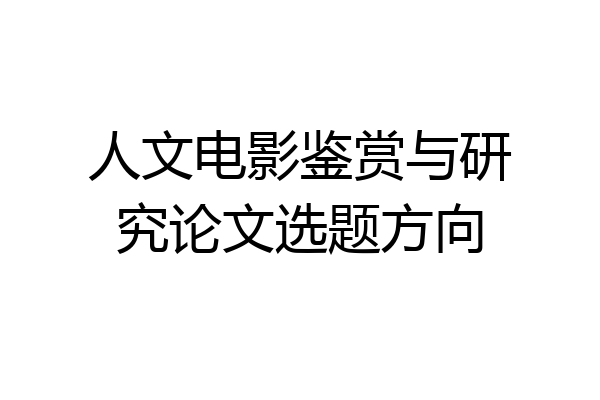 人文电影鉴赏与研究论文选题方向