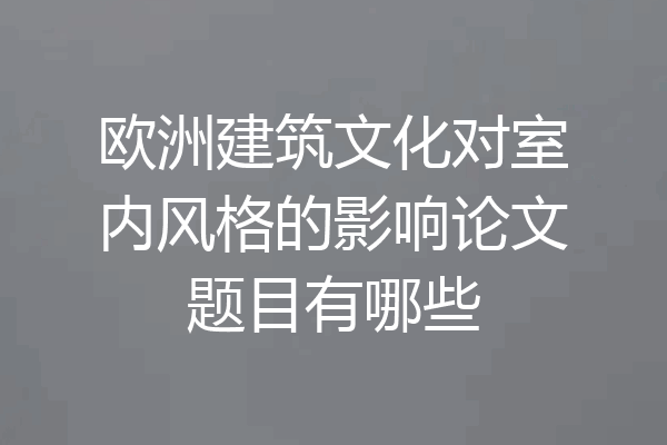 欧洲建筑文化对室内风格的影响论文题目有哪些
