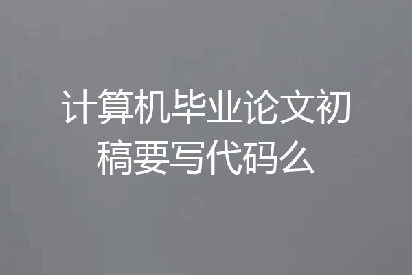 计算机毕业论文初稿要写代码么