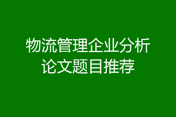 物流管理企业分析论文题目推荐