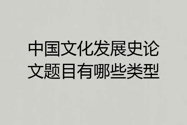 中国文化发展史论文题目有哪些类型