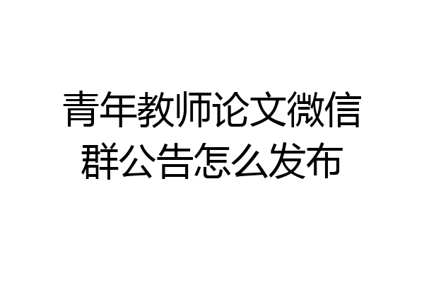 青年教师论文微信群公告怎么发布