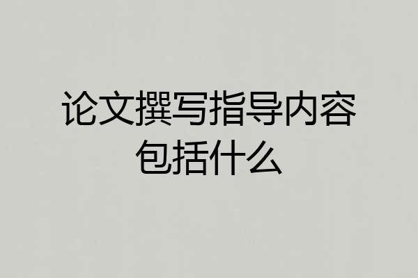 论文撰写指导内容包括什么