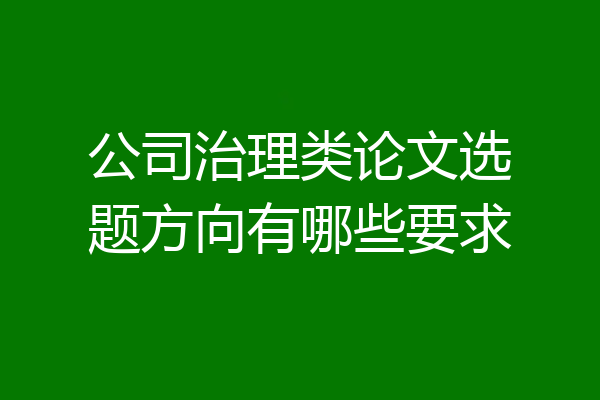 公司治理类论文选题方向有哪些要求