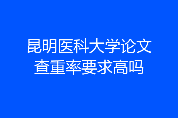 昆明医科大学论文查重率要求高吗
