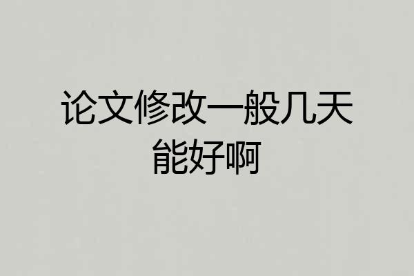 论文修改一般几天能好啊