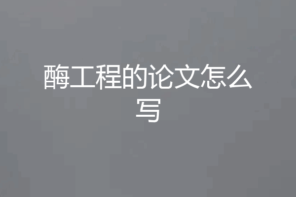 酶工程的论文怎么写