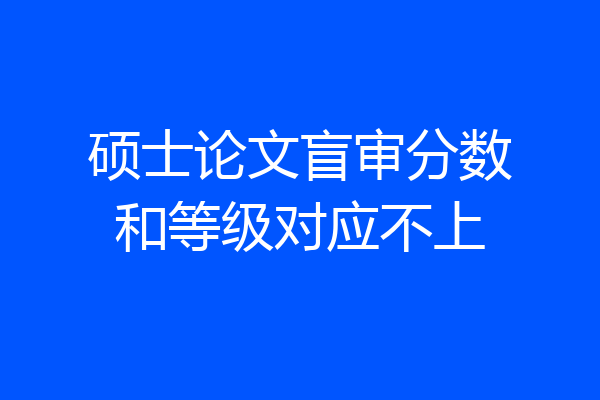 硕士论文盲审分数和等级对应不上